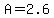 A=2.6