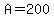 A=200