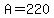 A=220
