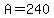 A=240