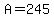 A=245