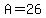 A=26