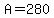 A=280
