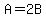 A=2B