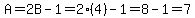A=2B-1=2%284%29-1=8-1=7