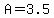 A=3.5