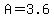 A=3.6