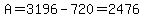 A=3196-720=2476