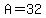 A=32