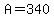 A=340