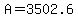 A=3502.6