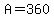 A=360