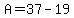 A=37-19