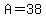 A=38