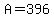 A=396