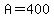 A=400
