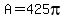 A=425pi