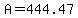 A=444.47