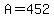 A=452