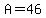 A=46