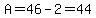 A=46-2=44