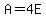 A=4E