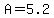 A=5.2