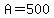A=500
