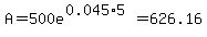 A=500e%5E%280.045%2A5%29=626.16