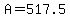A=517.5
