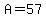 A=57