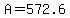 A=572.6