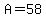 A=58