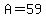 A=59