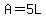 A=5L