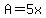 A=5x