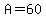 A=60