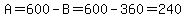 A=600-B=600-360=240