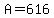 A=616