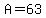 A=63