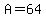 A=64