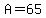 A=65