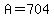 A=704
