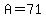 A=71