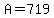 A=719