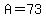 A=73