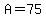 A=75