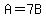 A=7B