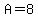 A=8