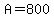 A=800